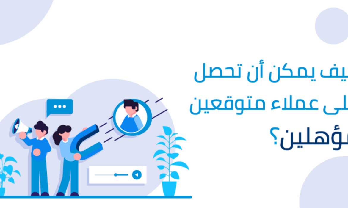 كيف يمكن أن تحصل على عملاء متوقعين مؤهلين؟